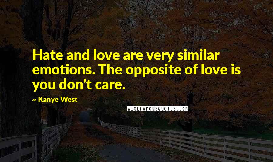 Kanye West Quotes: Hate and love are very similar emotions. The opposite of love is you don't care.