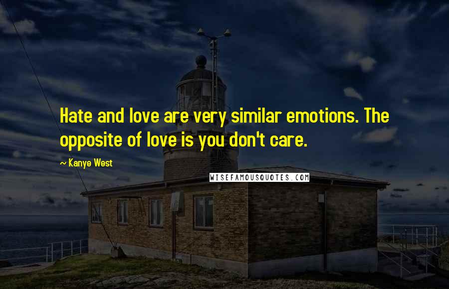 Kanye West Quotes: Hate and love are very similar emotions. The opposite of love is you don't care.