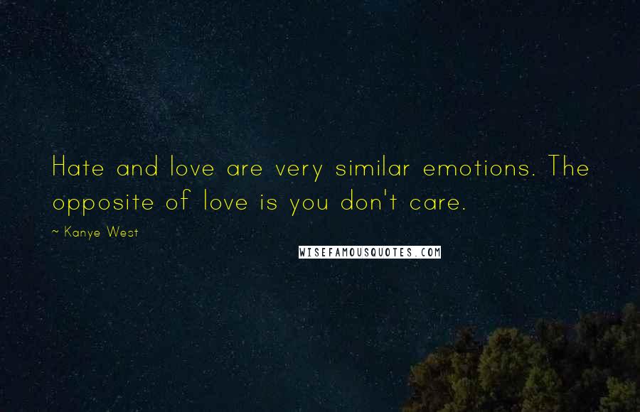 Kanye West Quotes: Hate and love are very similar emotions. The opposite of love is you don't care.