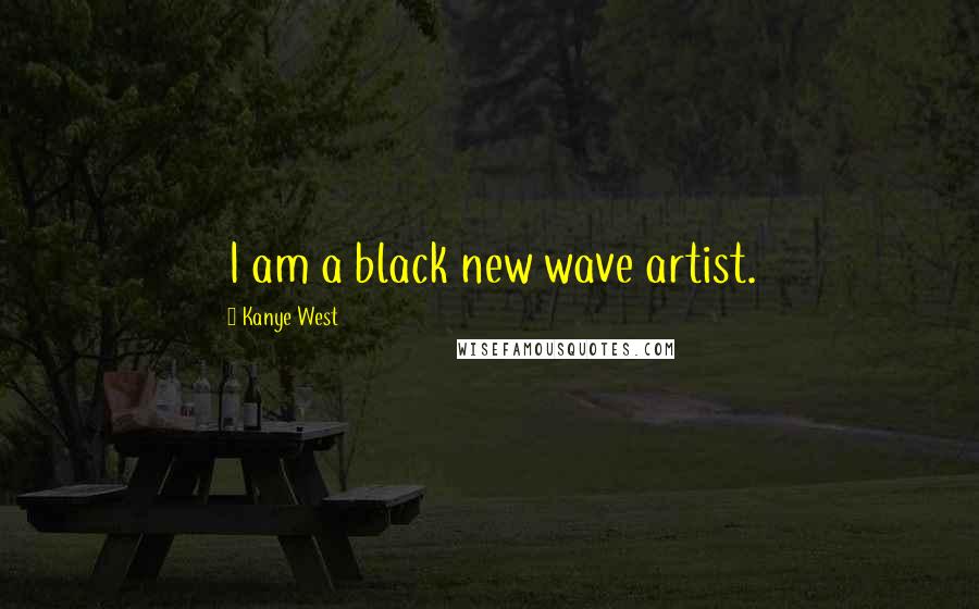 Kanye West Quotes: I am a black new wave artist.
