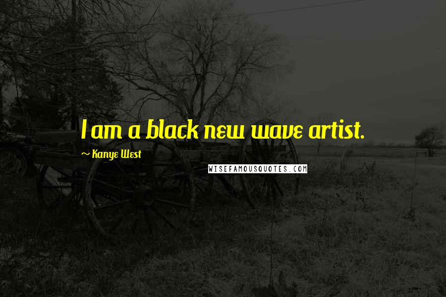 Kanye West Quotes: I am a black new wave artist.