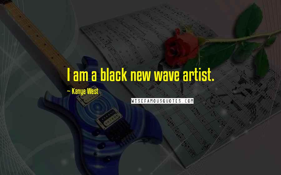 Kanye West Quotes: I am a black new wave artist.