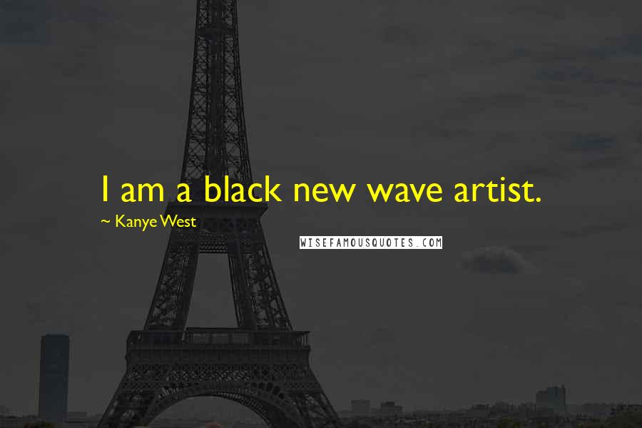 Kanye West Quotes: I am a black new wave artist.