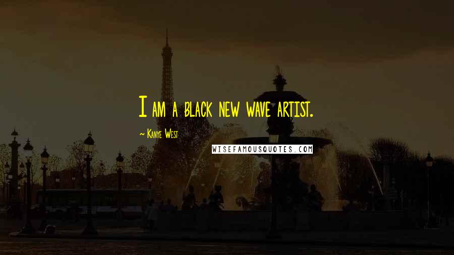 Kanye West Quotes: I am a black new wave artist.