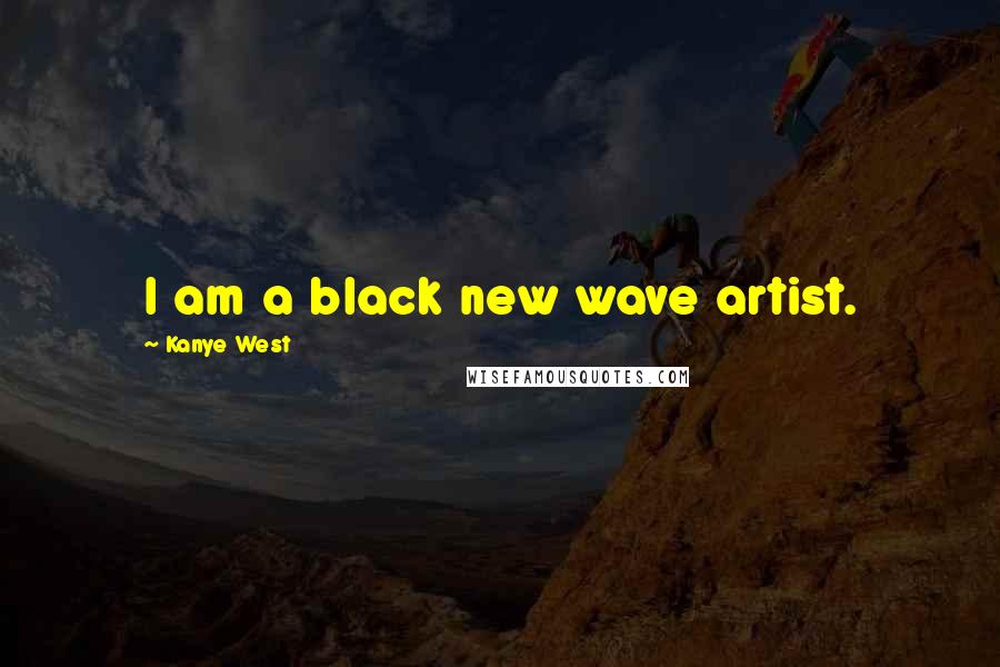 Kanye West Quotes: I am a black new wave artist.