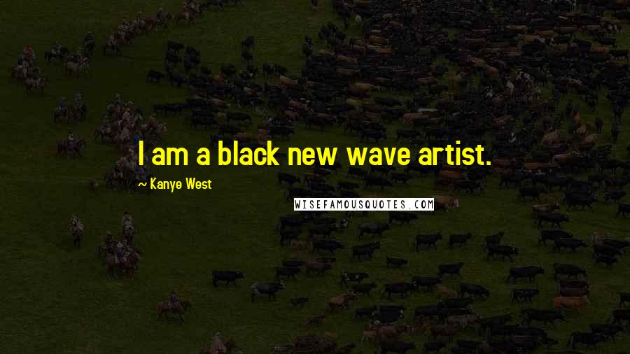 Kanye West Quotes: I am a black new wave artist.