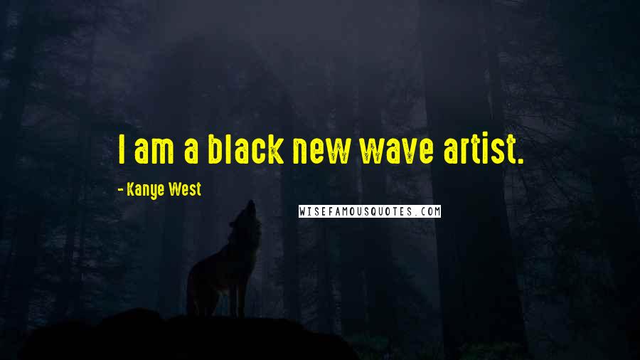 Kanye West Quotes: I am a black new wave artist.