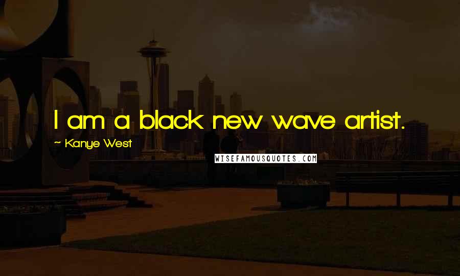 Kanye West Quotes: I am a black new wave artist.