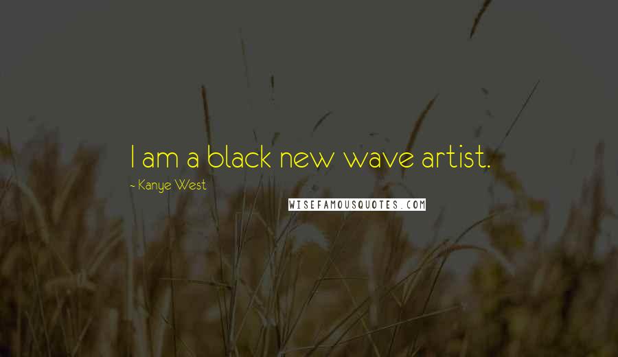 Kanye West Quotes: I am a black new wave artist.