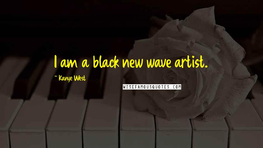 Kanye West Quotes: I am a black new wave artist.