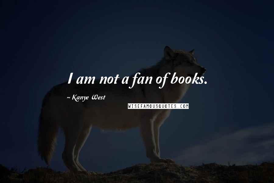 Kanye West Quotes: I am not a fan of books.