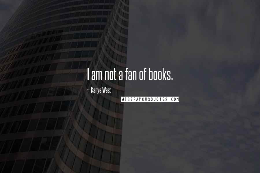 Kanye West Quotes: I am not a fan of books.