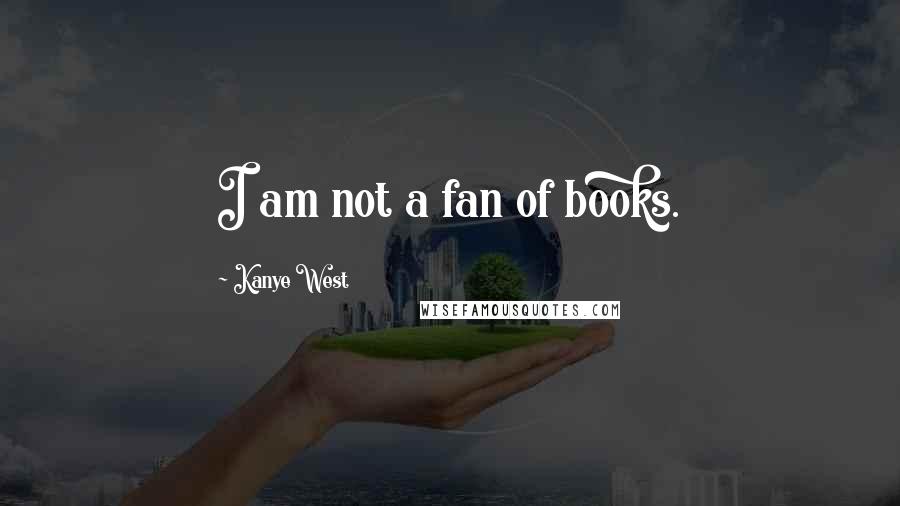 Kanye West Quotes: I am not a fan of books.