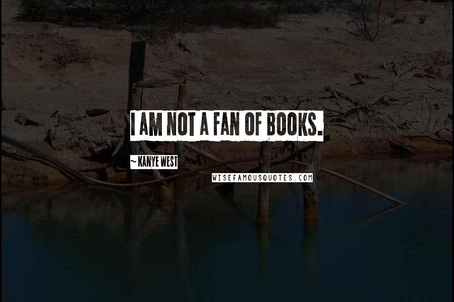 Kanye West Quotes: I am not a fan of books.