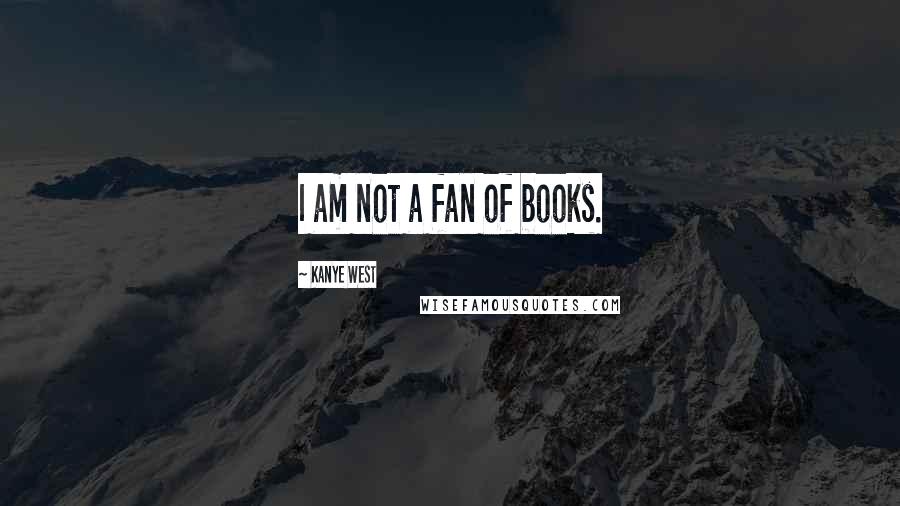 Kanye West Quotes: I am not a fan of books.