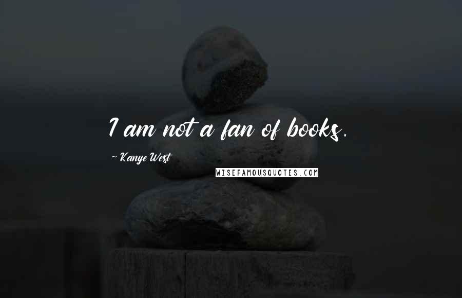 Kanye West Quotes: I am not a fan of books.
