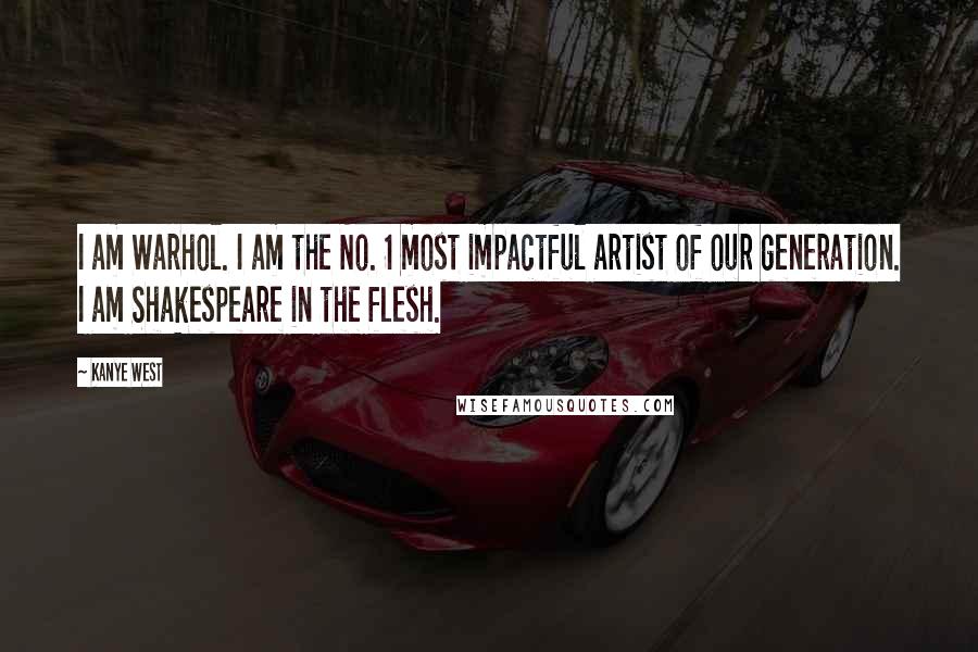 Kanye West Quotes: I am Warhol. I am the No. 1 most impactful artist of our generation. I am Shakespeare in the flesh.