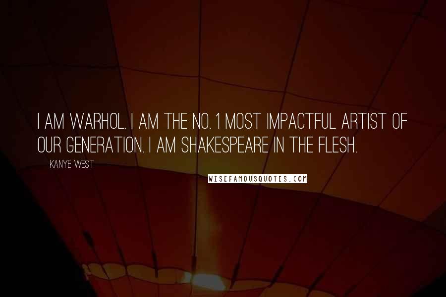 Kanye West Quotes: I am Warhol. I am the No. 1 most impactful artist of our generation. I am Shakespeare in the flesh.