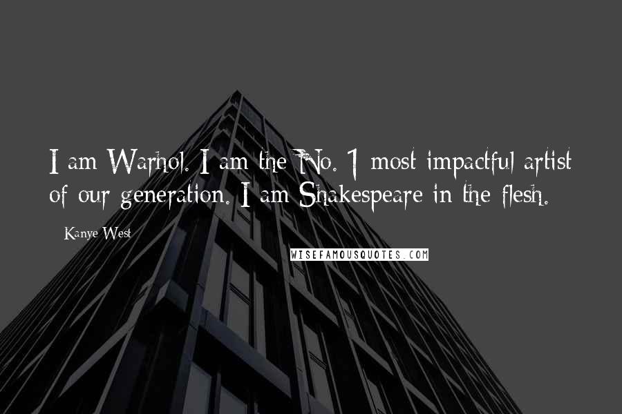 Kanye West Quotes: I am Warhol. I am the No. 1 most impactful artist of our generation. I am Shakespeare in the flesh.