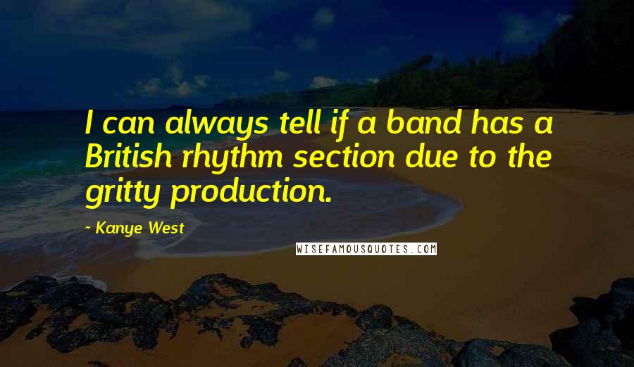 Kanye West Quotes: I can always tell if a band has a British rhythm section due to the gritty production.