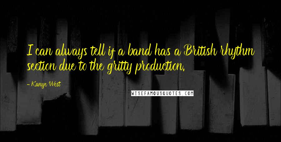 Kanye West Quotes: I can always tell if a band has a British rhythm section due to the gritty production.