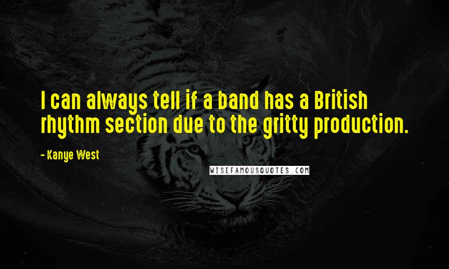 Kanye West Quotes: I can always tell if a band has a British rhythm section due to the gritty production.