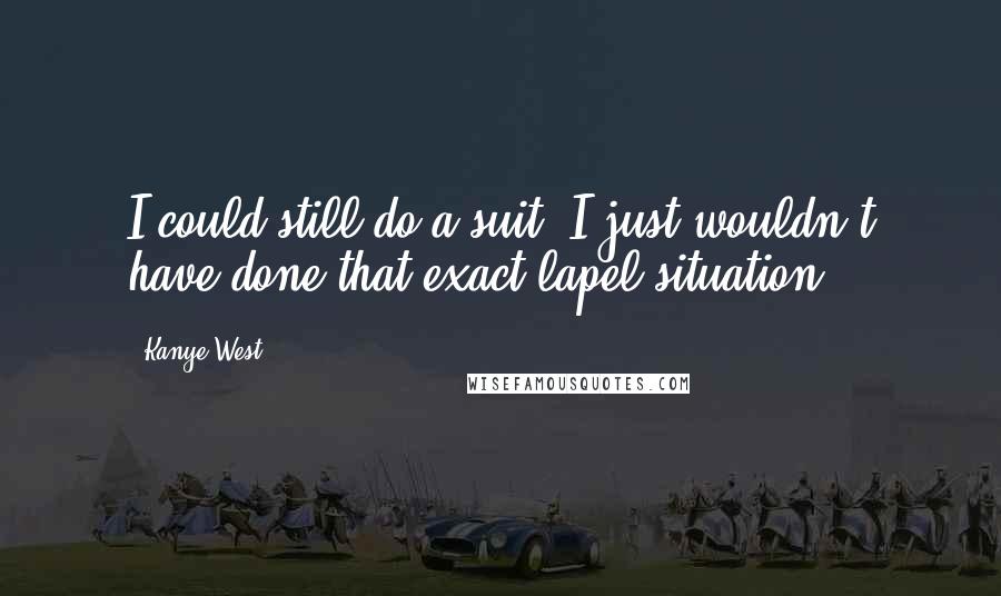 Kanye West Quotes: I could still do a suit, I just wouldn't have done that exact lapel situation.