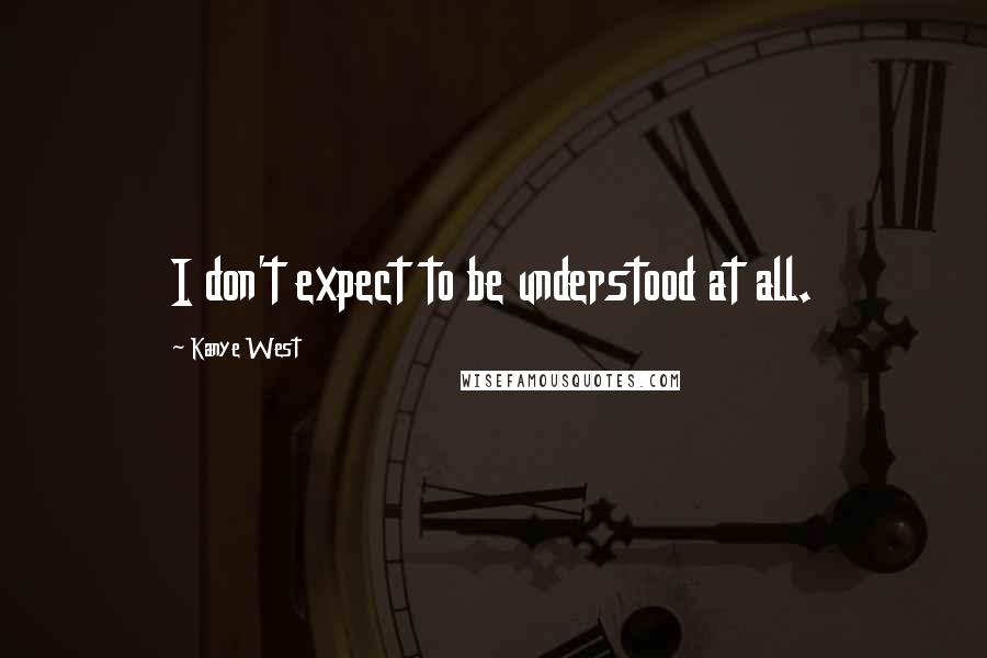 Kanye West Quotes: I don't expect to be understood at all.