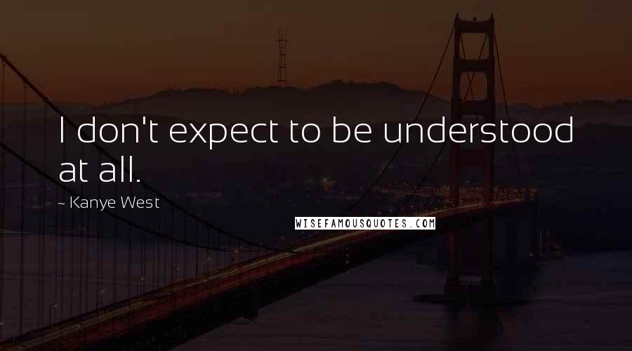 Kanye West Quotes: I don't expect to be understood at all.