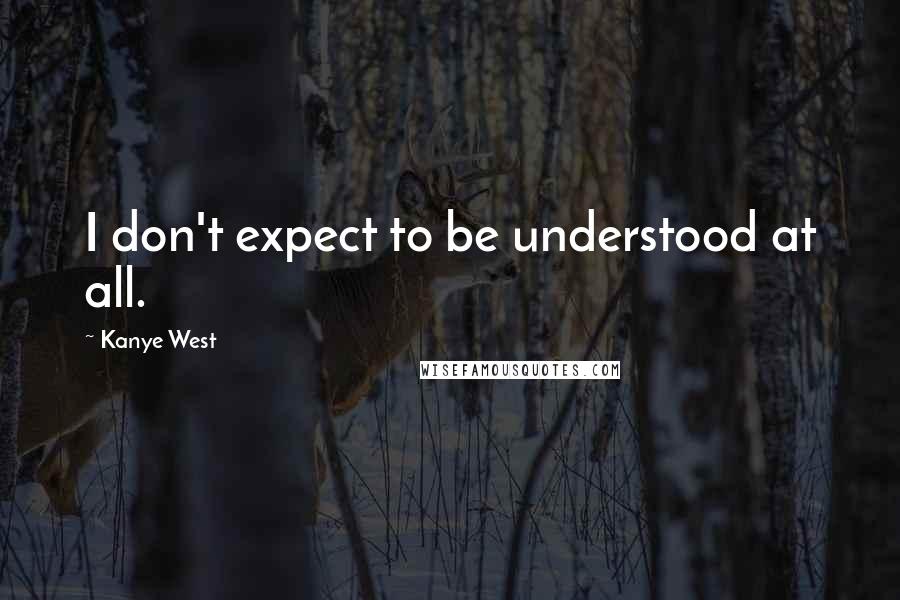 Kanye West Quotes: I don't expect to be understood at all.