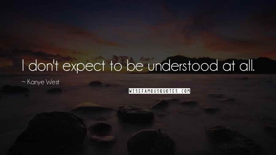 Kanye West Quotes: I don't expect to be understood at all.
