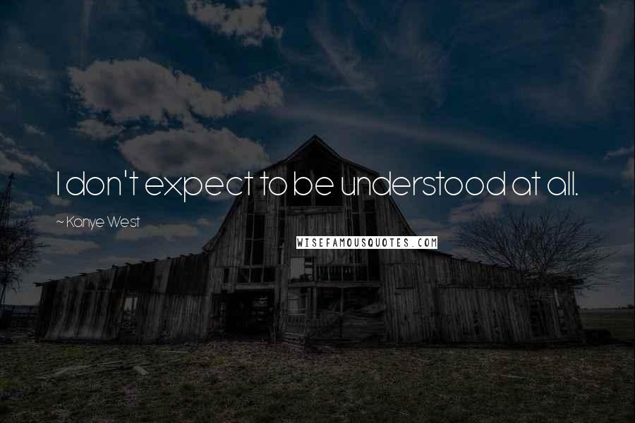 Kanye West Quotes: I don't expect to be understood at all.