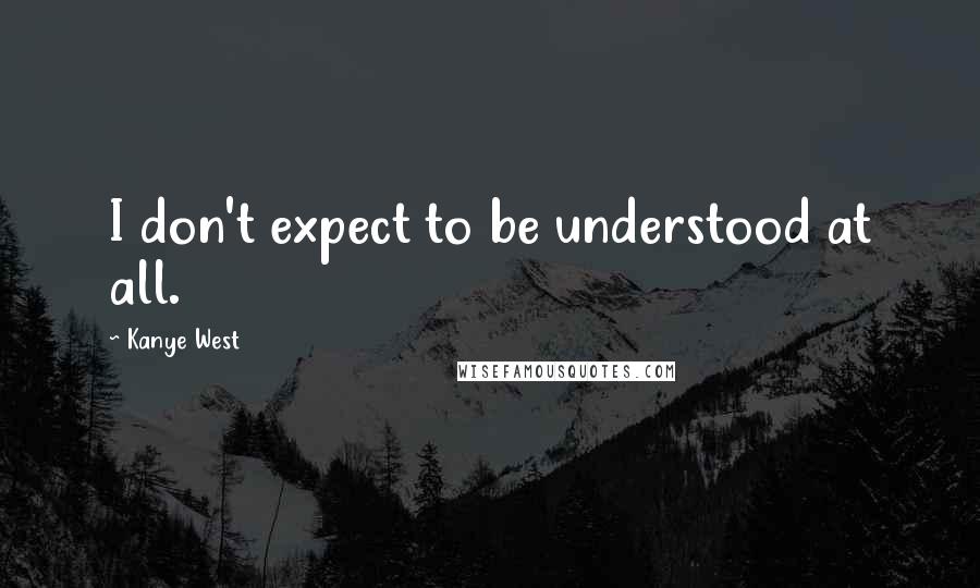 Kanye West Quotes: I don't expect to be understood at all.