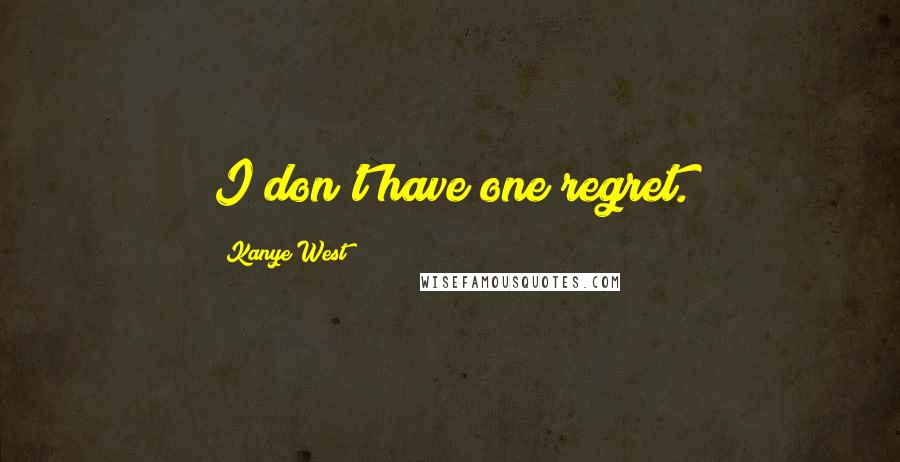 Kanye West Quotes: I don't have one regret.