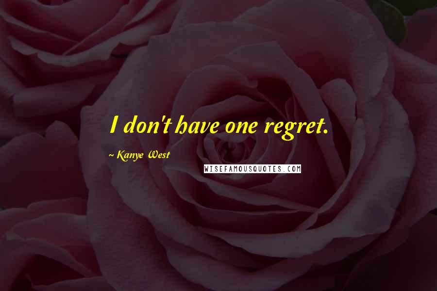Kanye West Quotes: I don't have one regret.