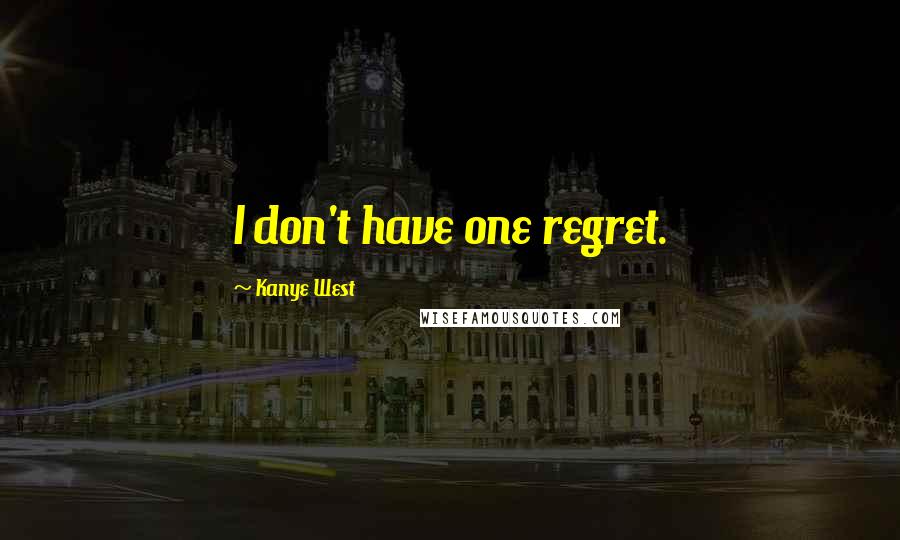 Kanye West Quotes: I don't have one regret.