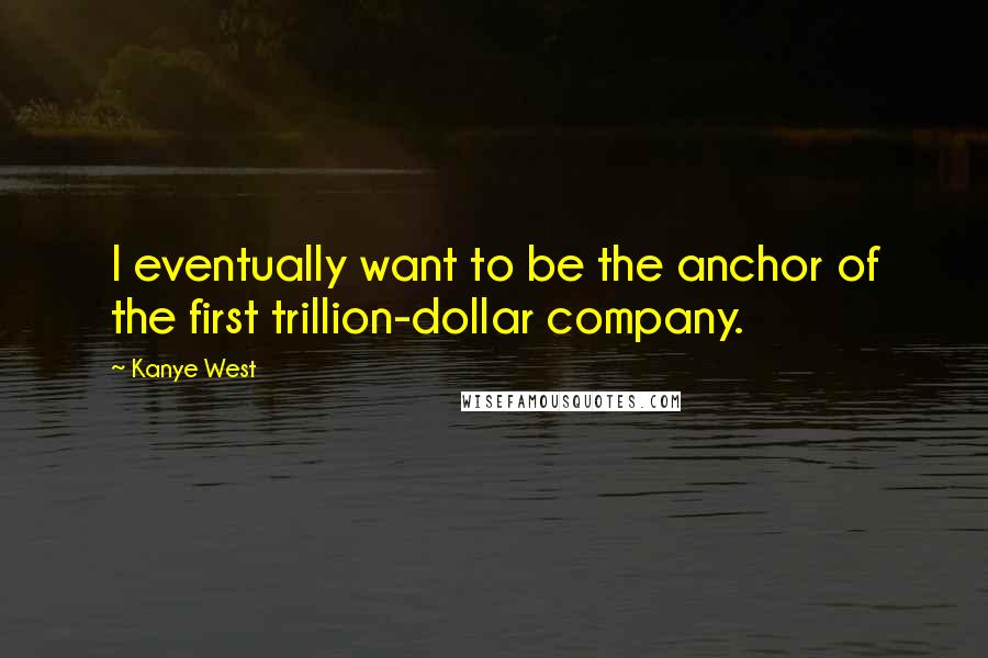 Kanye West Quotes: I eventually want to be the anchor of the first trillion-dollar company.