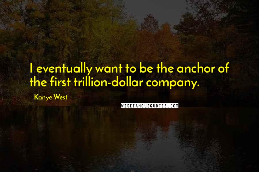 Kanye West Quotes: I eventually want to be the anchor of the first trillion-dollar company.