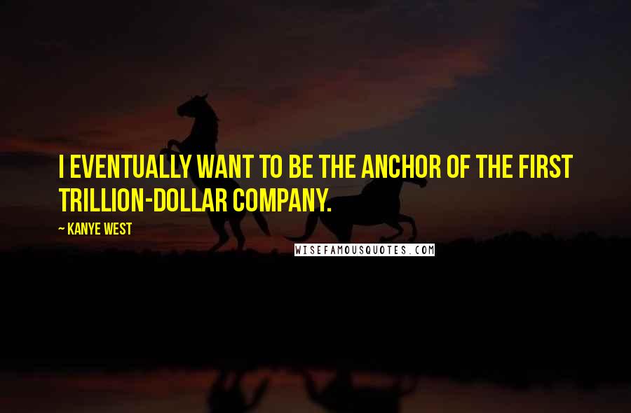 Kanye West Quotes: I eventually want to be the anchor of the first trillion-dollar company.