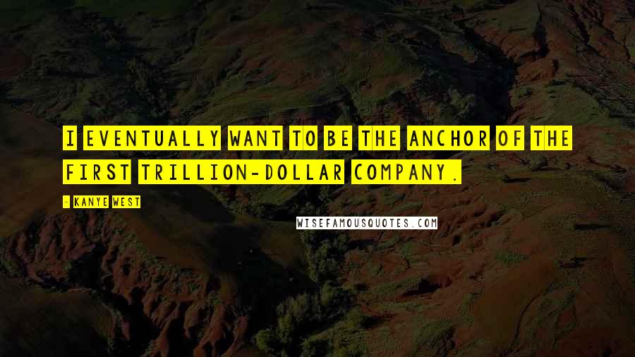 Kanye West Quotes: I eventually want to be the anchor of the first trillion-dollar company.