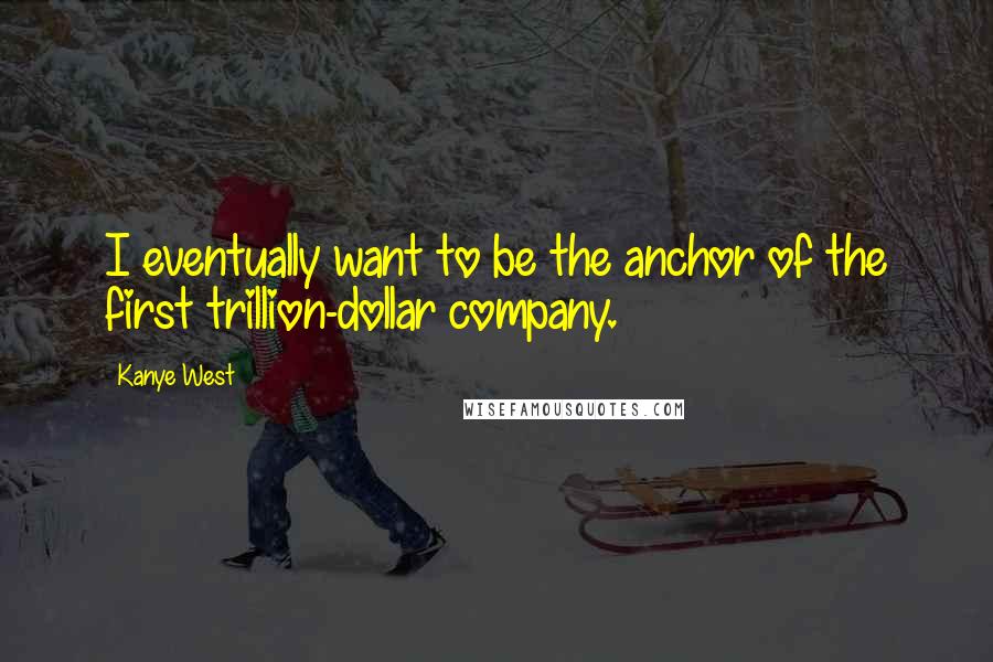 Kanye West Quotes: I eventually want to be the anchor of the first trillion-dollar company.