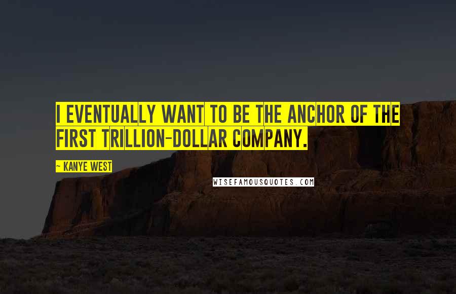 Kanye West Quotes: I eventually want to be the anchor of the first trillion-dollar company.