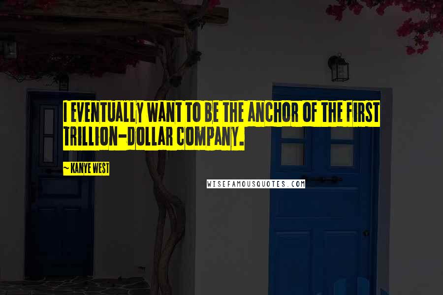 Kanye West Quotes: I eventually want to be the anchor of the first trillion-dollar company.