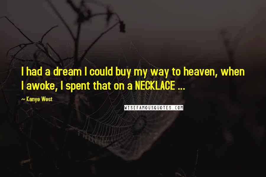 Kanye West Quotes: I had a dream I could buy my way to heaven, when I awoke, I spent that on a NECKLACE ...