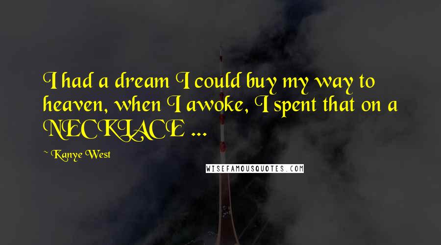 Kanye West Quotes: I had a dream I could buy my way to heaven, when I awoke, I spent that on a NECKLACE ...