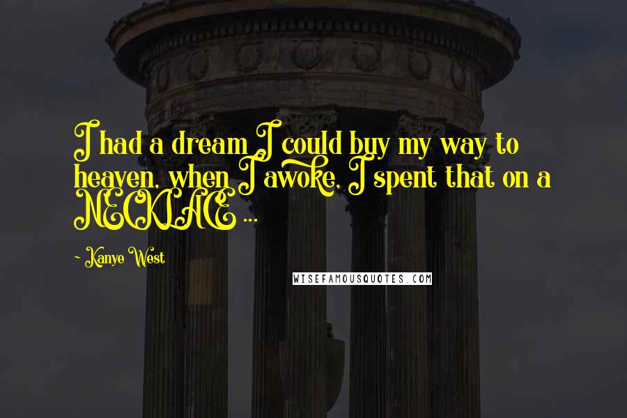 Kanye West Quotes: I had a dream I could buy my way to heaven, when I awoke, I spent that on a NECKLACE ...