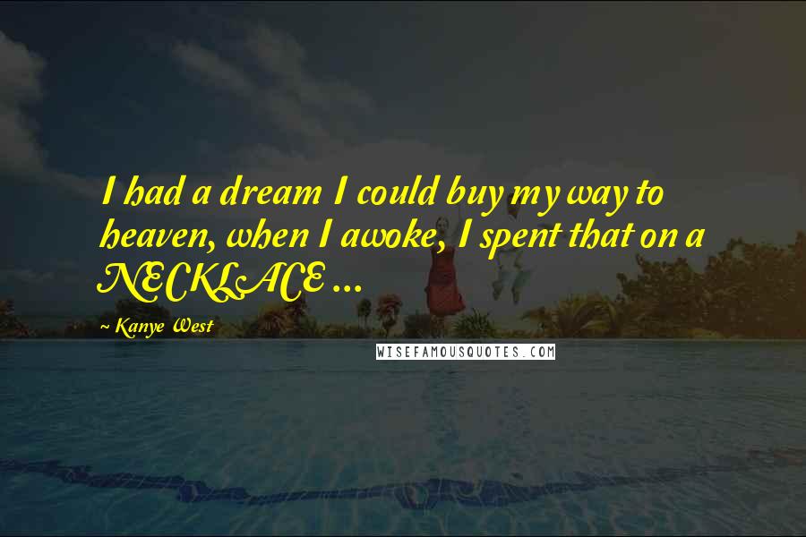 Kanye West Quotes: I had a dream I could buy my way to heaven, when I awoke, I spent that on a NECKLACE ...