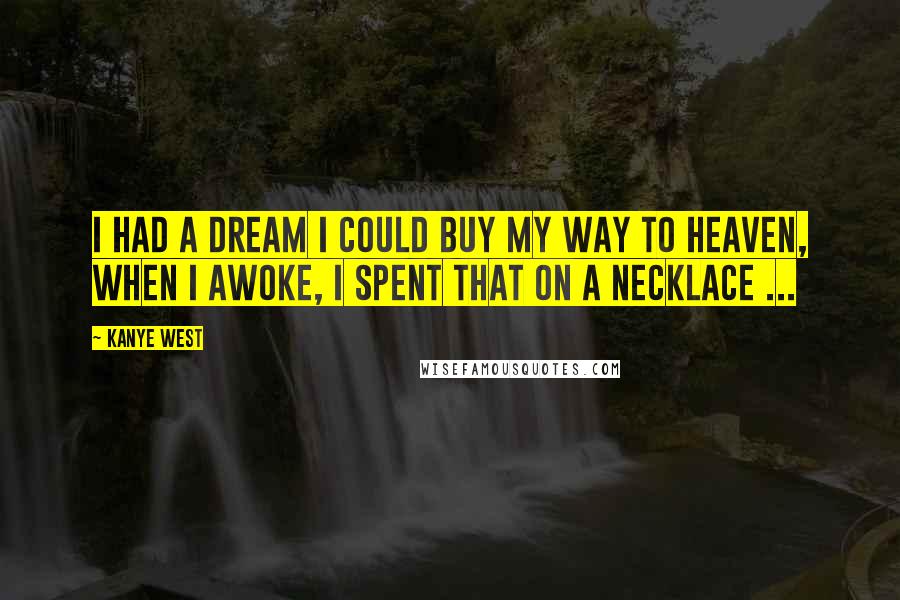 Kanye West Quotes: I had a dream I could buy my way to heaven, when I awoke, I spent that on a NECKLACE ...