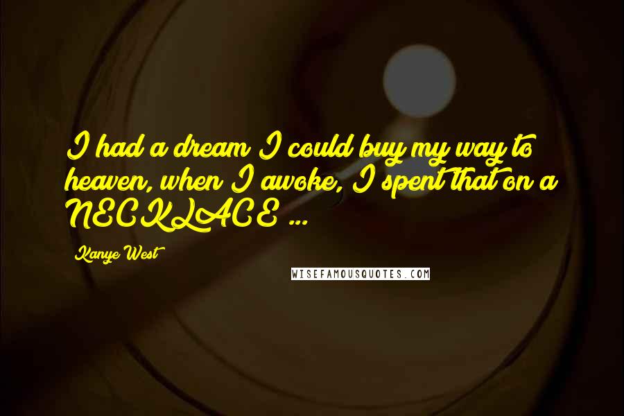 Kanye West Quotes: I had a dream I could buy my way to heaven, when I awoke, I spent that on a NECKLACE ...