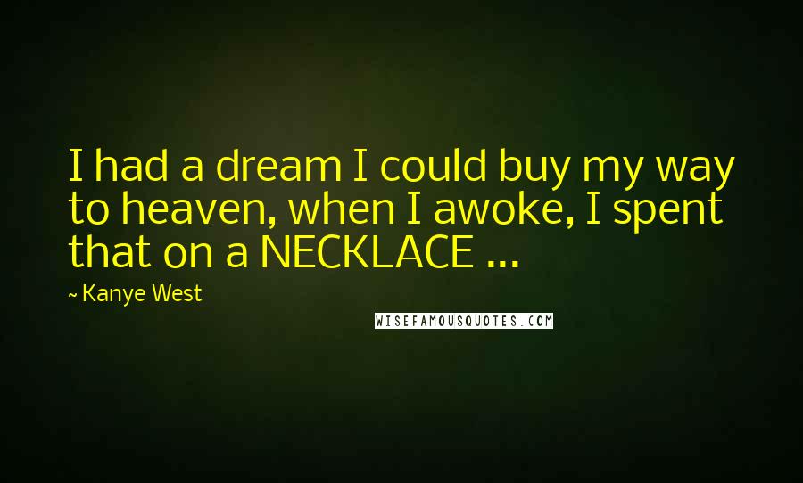 Kanye West Quotes: I had a dream I could buy my way to heaven, when I awoke, I spent that on a NECKLACE ...